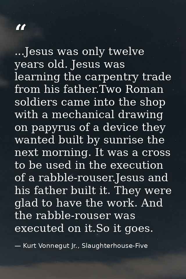 ...Jesus was only twelve years old. Jesus was learning the carpentry trade from his father.Two Roman soldiers came into  — Kurt Vonnegut Jr., Slaughterhouse-Five