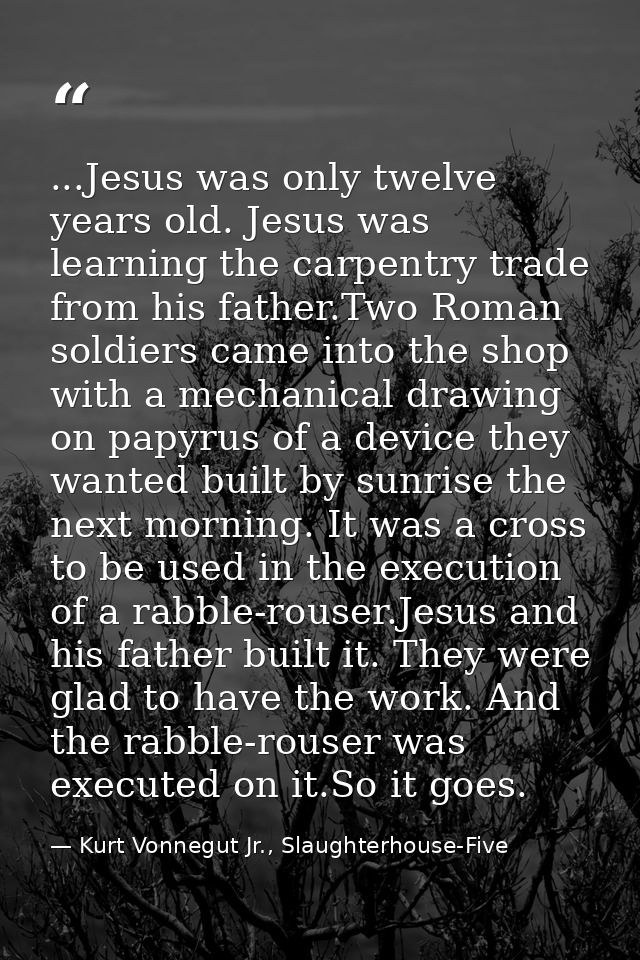 ...Jesus was only twelve years old. Jesus was learning the carpentry trade from his father.Two Roman soldiers came into  — Kurt Vonnegut Jr., Slaughterhouse-Five
