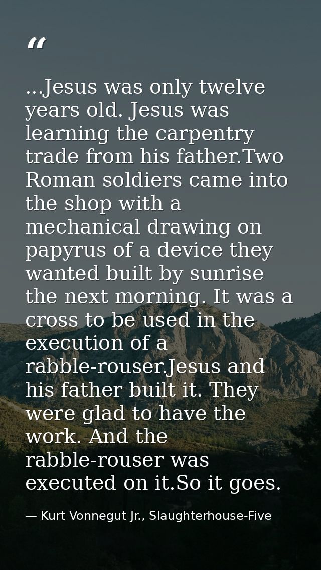 ...Jesus was only twelve years old. Jesus was learning the carpentry trade from his father.Two Roman soldiers came into  — Kurt Vonnegut Jr., Slaughterhouse-Five