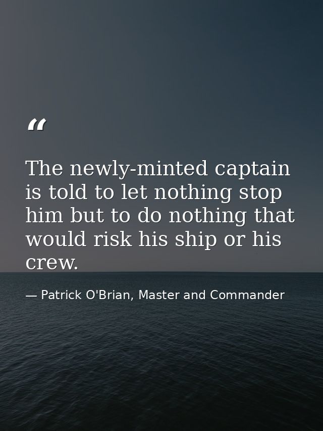 The newly-minted captain is told to let nothing stop him but to do nothing that would risk his ship or his crew. — Patrick O'Brian, Master and Commander