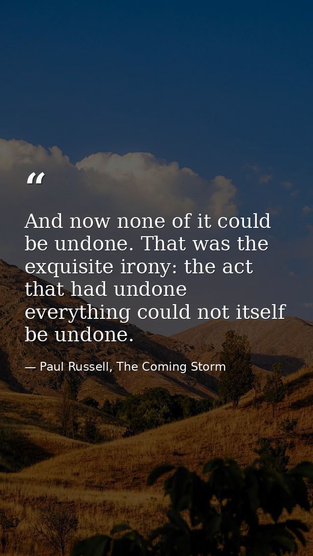 And now none of it could be undone. That was the exquisite irony: the act that had undone everything could not itself be — Paul Russell, The Coming Storm