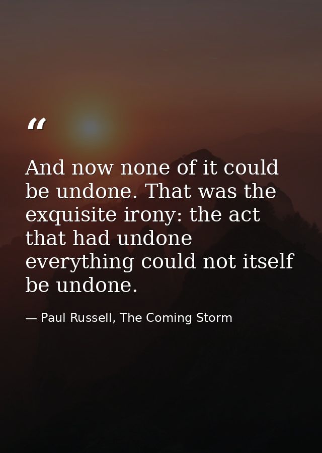 And now none of it could be undone. That was the exquisite irony: the act that had undone everything could not itself be — Paul Russell, The Coming Storm