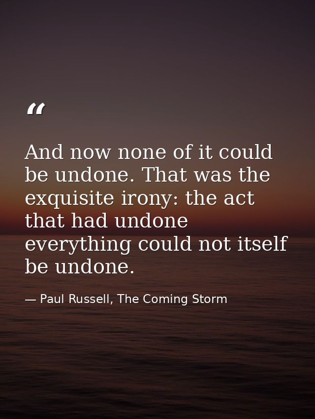 And now none of it could be undone. That was the exquisite irony: the act that had undone everything could not itself be — Paul Russell, The Coming Storm