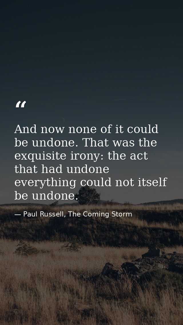 And now none of it could be undone. That was the exquisite irony: the act that had undone everything could not itself be — Paul Russell, The Coming Storm