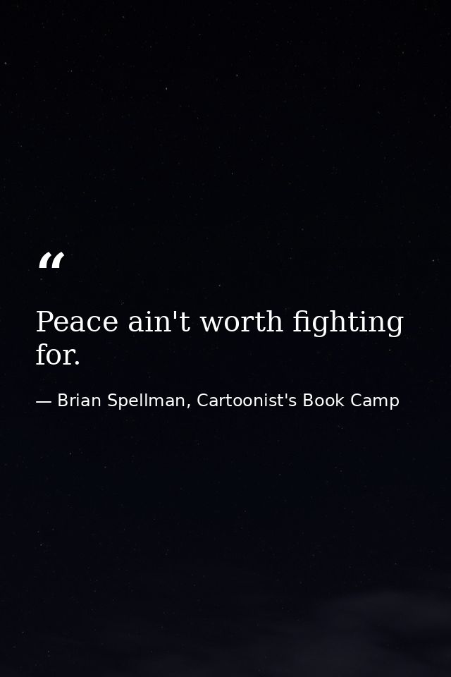 Peace ain't worth fighting for. — Brian Spellman, Cartoonist's Book Camp