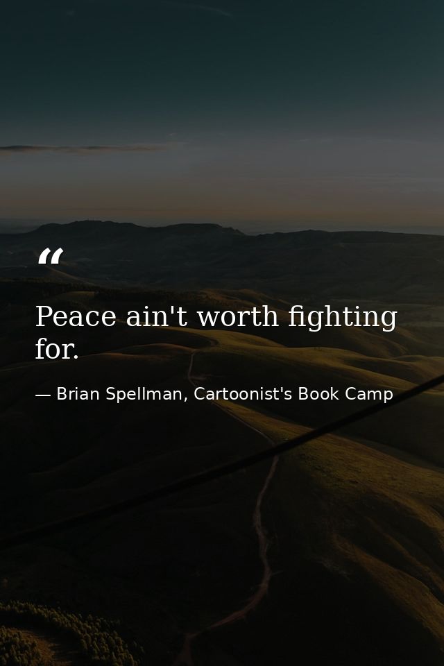 Peace ain't worth fighting for. — Brian Spellman, Cartoonist's Book Camp