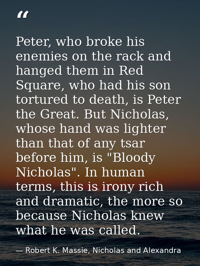 Peter, who broke his enemies on the rack and hanged them in Red Square, who had his son tortured to death, is Peter the  — Robert K. Massie, Nicholas and Alexandra