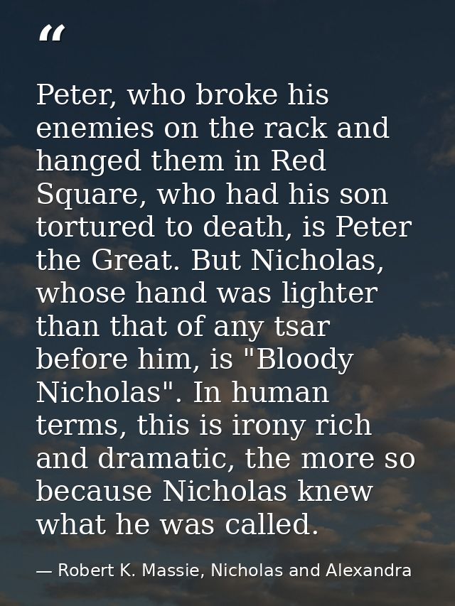 Peter, who broke his enemies on the rack and hanged them in Red Square, who had his son tortured to death, is Peter the  — Robert K. Massie, Nicholas and Alexandra