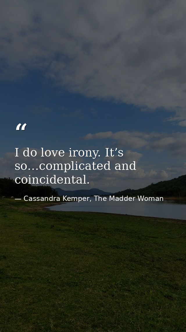 I do love irony. It’s so…complicated and coincidental. — Cassandra Kemper, The Madder Woman