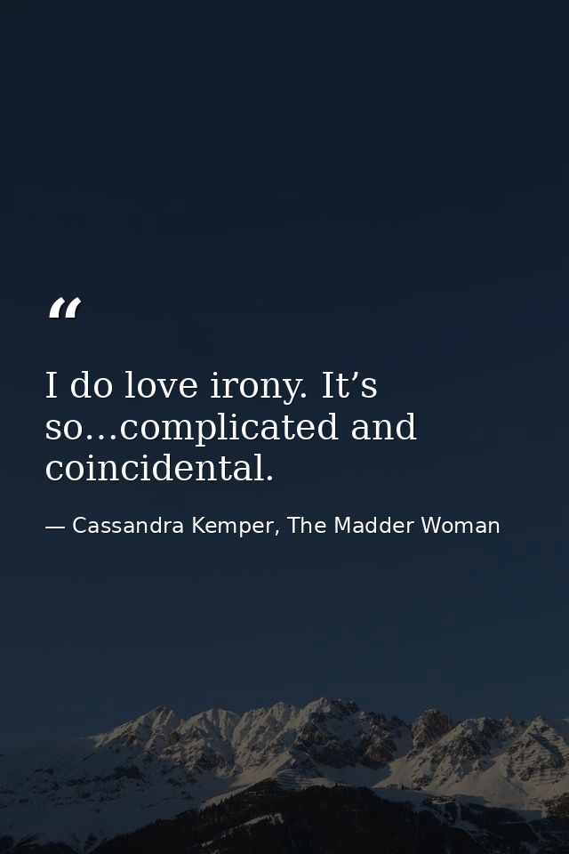 I do love irony. It’s so…complicated and coincidental. — Cassandra Kemper, The Madder Woman