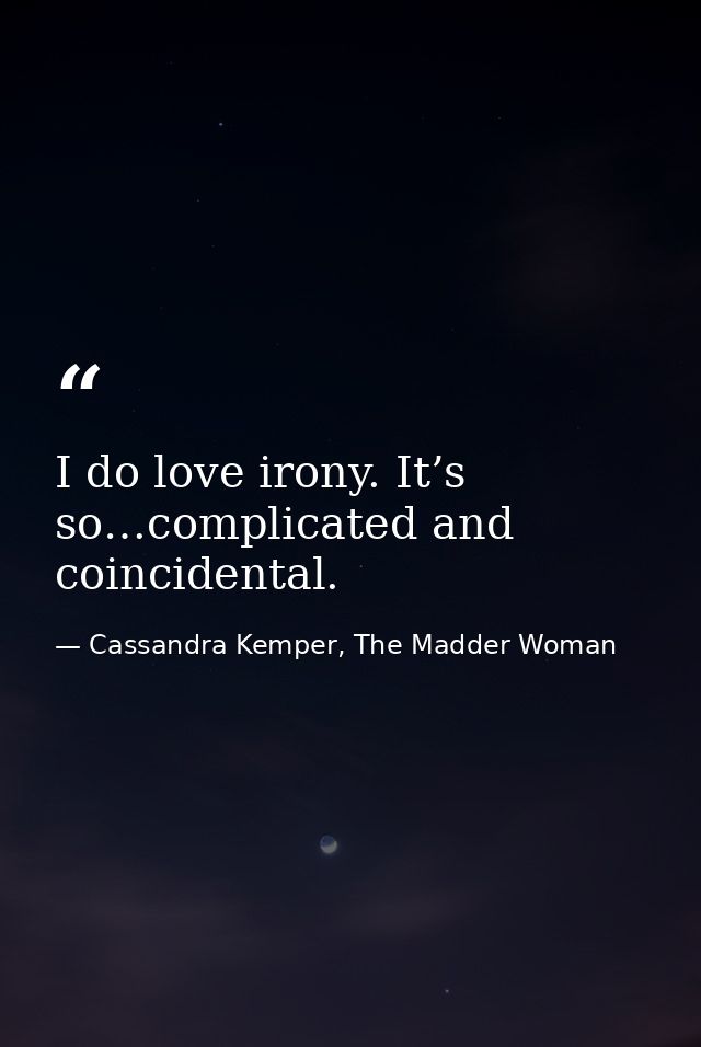 I do love irony. It’s so…complicated and coincidental. — Cassandra Kemper, The Madder Woman