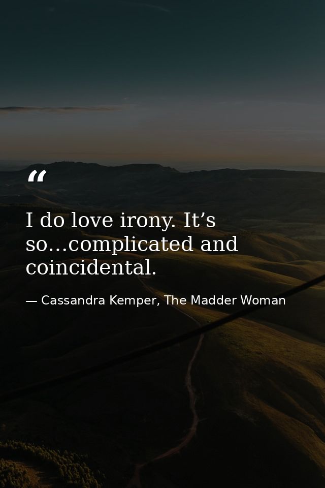 I do love irony. It’s so…complicated and coincidental. — Cassandra Kemper, The Madder Woman