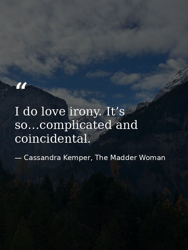 I do love irony. It’s so…complicated and coincidental. — Cassandra Kemper, The Madder Woman