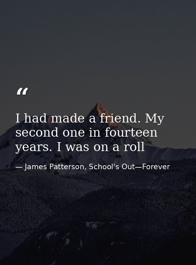 I had made a friend. My second one in fourteen years. I was on a roll — James Patterson, School's Out—Forever