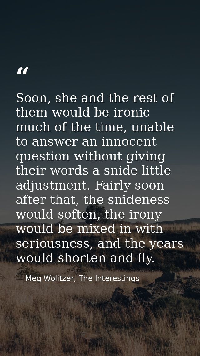Soon, she and the rest of them would be ironic much of the time, unable to answer an innocent question without giving th — Meg Wolitzer, The Interestings