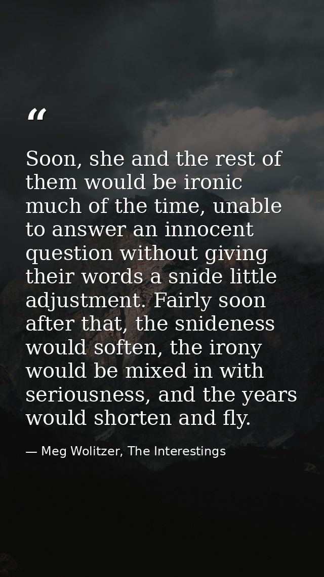 Soon, she and the rest of them would be ironic much of the time, unable to answer an innocent question without giving th — Meg Wolitzer, The Interestings