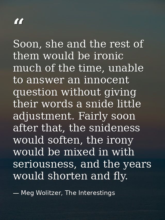 Soon, she and the rest of them would be ironic much of the time, unable to answer an innocent question without giving th — Meg Wolitzer, The Interestings