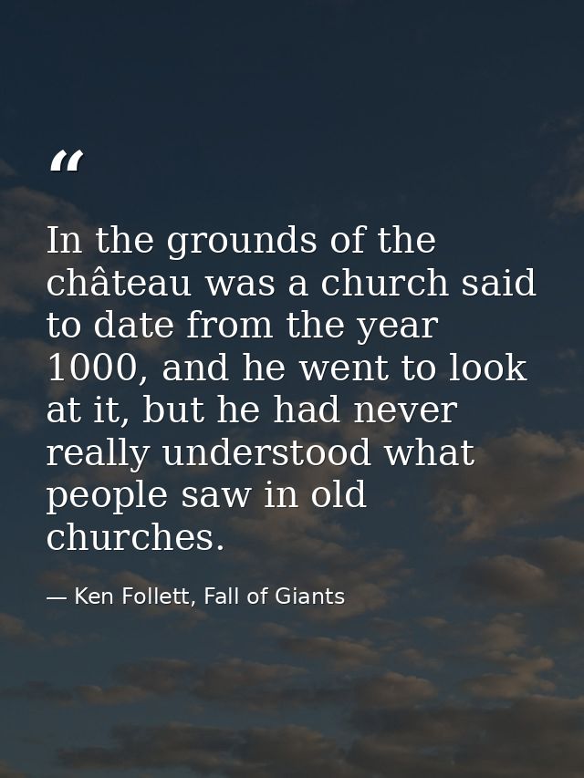 In the grounds of the château was a church said to date from the year 1000, and he went to look at it, but he had never  — Ken Follett, Fall of Giants