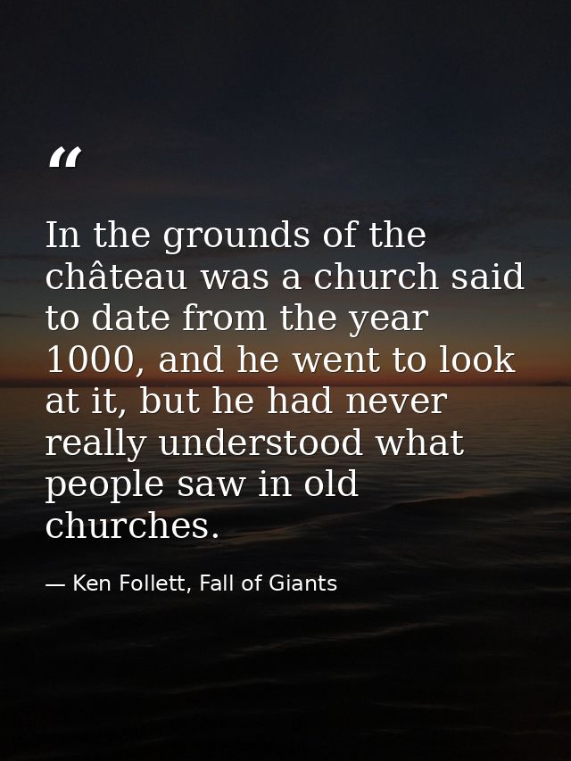 In the grounds of the château was a church said to date from the year 1000, and he went to look at it, but he had never  — Ken Follett, Fall of Giants