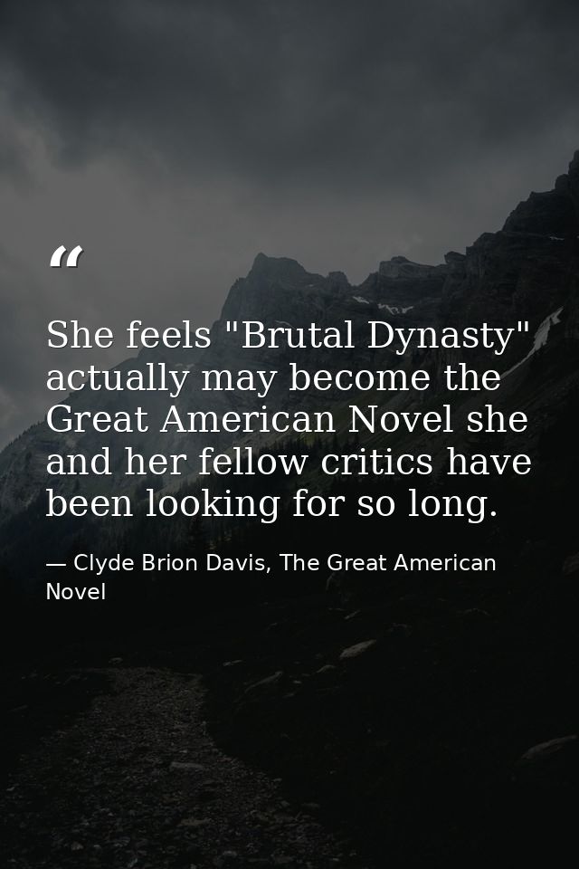She feels "Brutal Dynasty" actually may become the Great American Novel she and her fellow critics have been looking for — Clyde Brion Davis, The Great American Novel