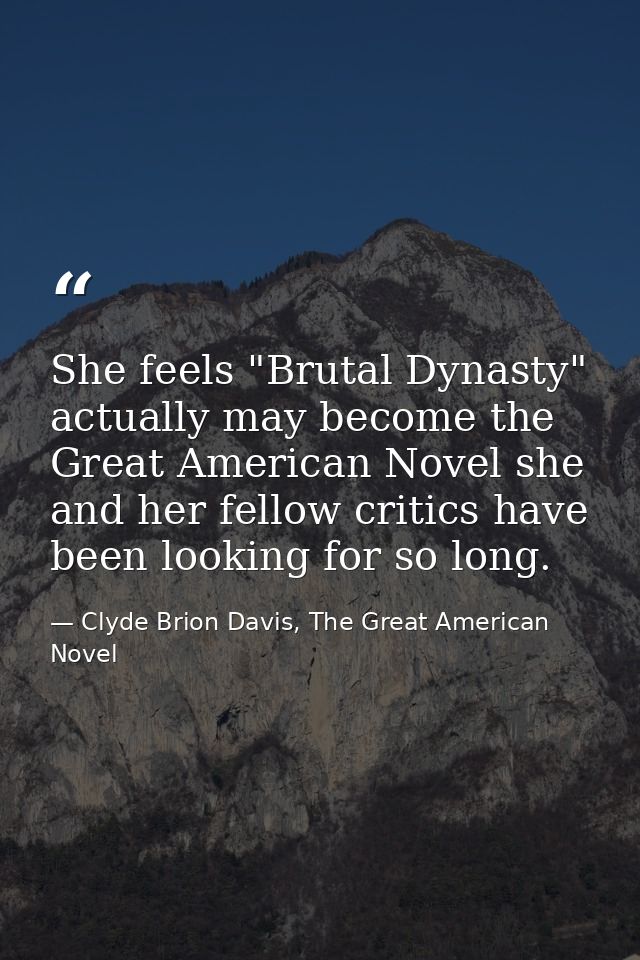 She feels "Brutal Dynasty" actually may become the Great American Novel she and her fellow critics have been looking for — Clyde Brion Davis, The Great American Novel