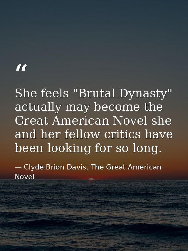 She feels "Brutal Dynasty" actually may become the Great American Novel she and her fellow critics have been looking for — Clyde Brion Davis, The Great American Novel