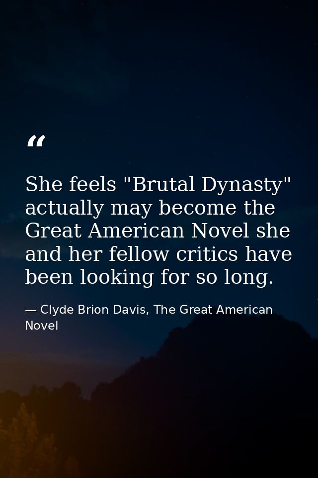 She feels "Brutal Dynasty" actually may become the Great American Novel she and her fellow critics have been looking for — Clyde Brion Davis, The Great American Novel