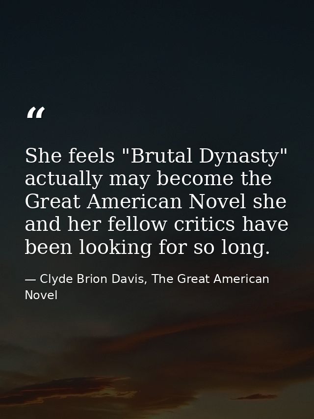 She feels "Brutal Dynasty" actually may become the Great American Novel she and her fellow critics have been looking for — Clyde Brion Davis, The Great American Novel