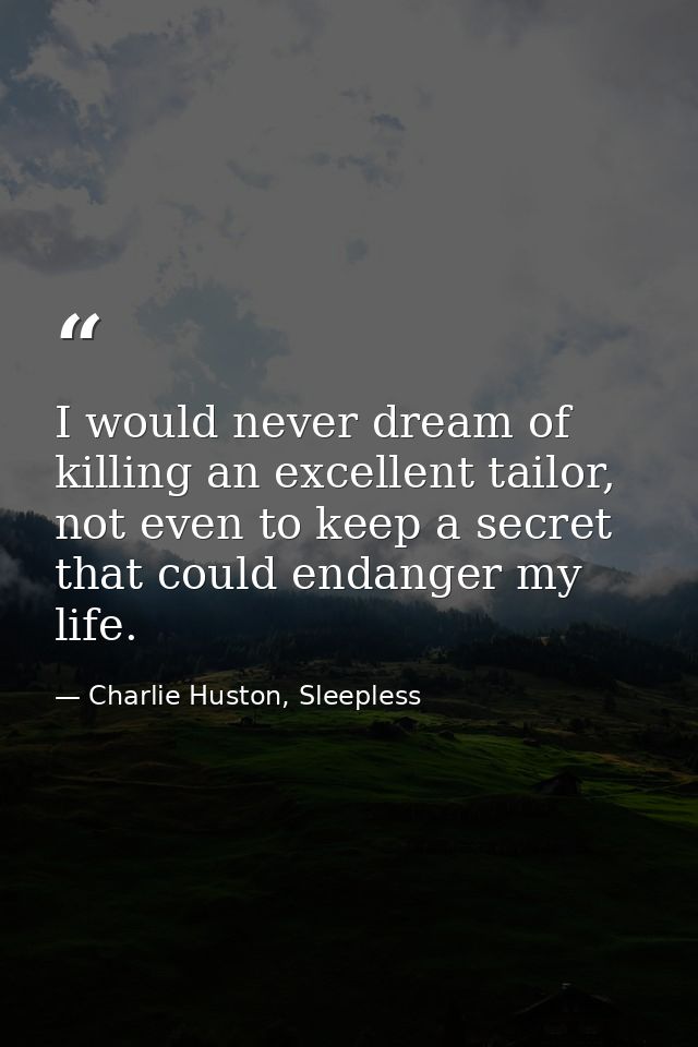 I would never dream of killing an excellent tailor, not even to keep a secret that could endanger my life. — Charlie Huston, Sleepless