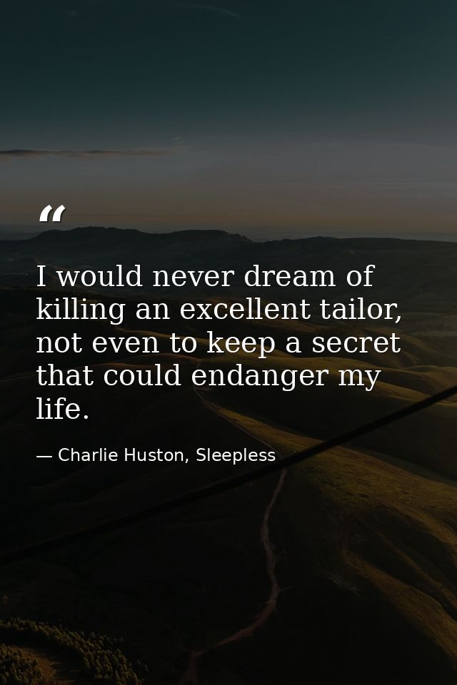 I would never dream of killing an excellent tailor, not even to keep a secret that could endanger my life. — Charlie Huston, Sleepless