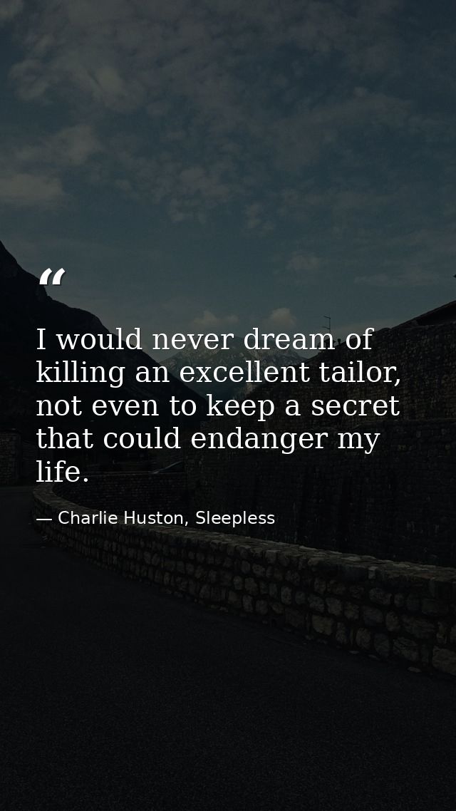 I would never dream of killing an excellent tailor, not even to keep a secret that could endanger my life. — Charlie Huston, Sleepless