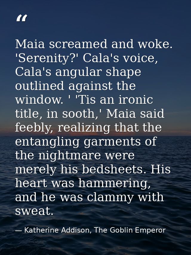 Maia screamed and woke. 'Serenity?' Cala's voice, Cala's angular shape outlined against the window. ' 'Tis an ironic tit — Katherine Addison, The Goblin Emperor