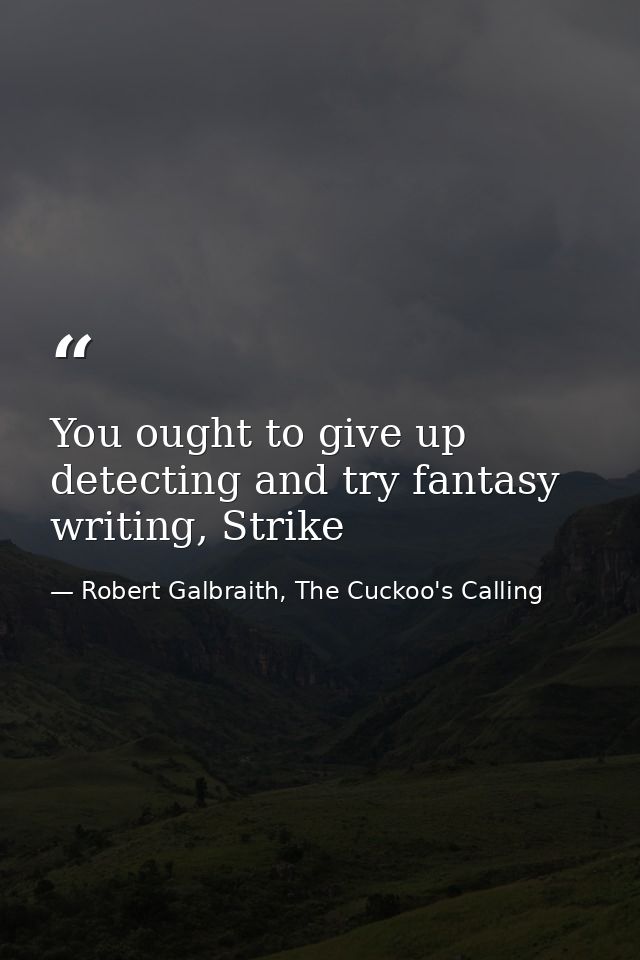 You ought to give up detecting and try fantasy writing, Strike — Robert Galbraith, The Cuckoo's Calling