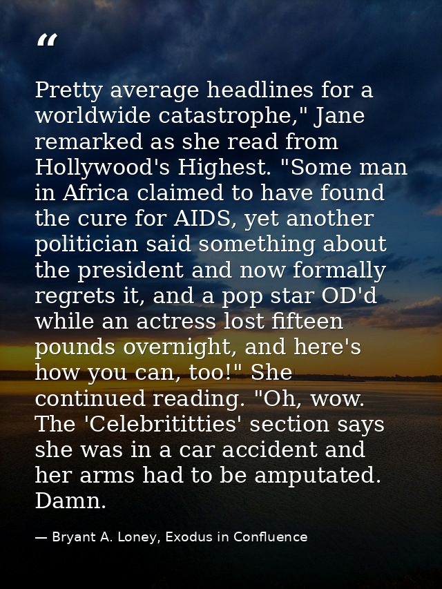 Pretty average headlines for a worldwide catastrophe," Jane remarked as she read from Hollywood's Highest. "Some man in  — Bryant A. Loney, Exodus in Confluence
