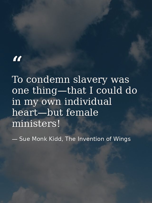 To condemn slavery was one thing—that I could do in my own individual heart—but female ministers! — Sue Monk Kidd, The Invention of Wings
