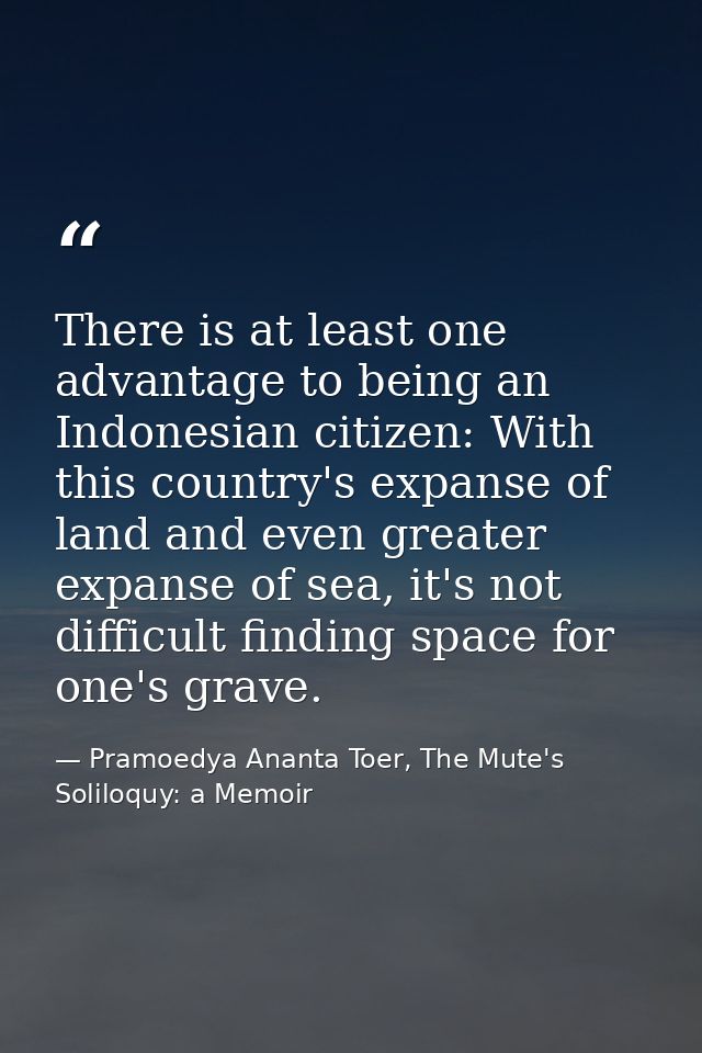 There is at least one advantage to being an Indonesian citizen: With this country's expanse of land and even greater exp — Pramoedya Ananta Toer, The Mute's Soliloquy: a Memoir