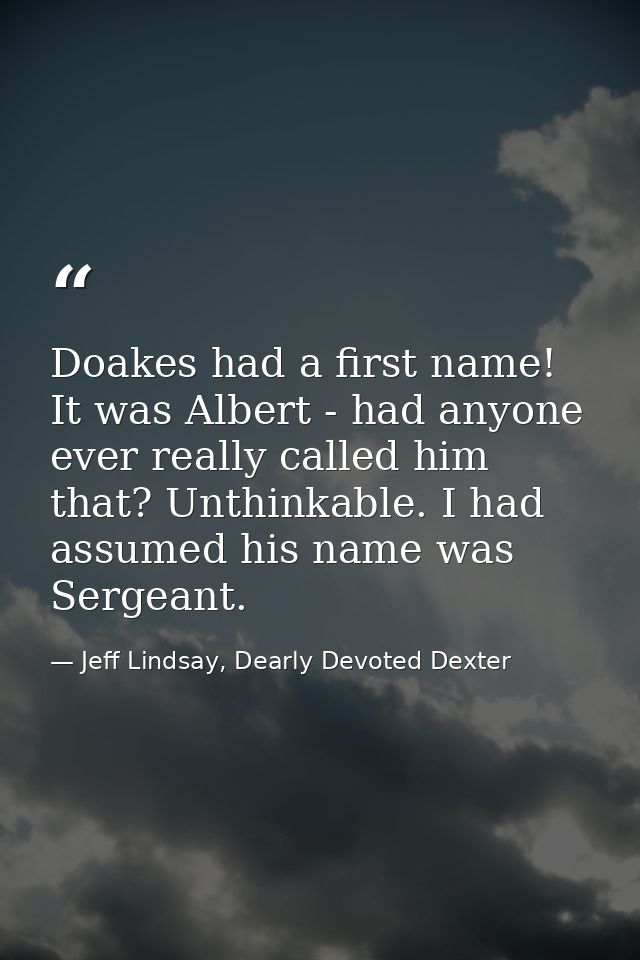 Doakes had a first name! It was Albert - had anyone ever really called him that? Unthinkable. I had assumed his name was — Jeff Lindsay, Dearly Devoted Dexter