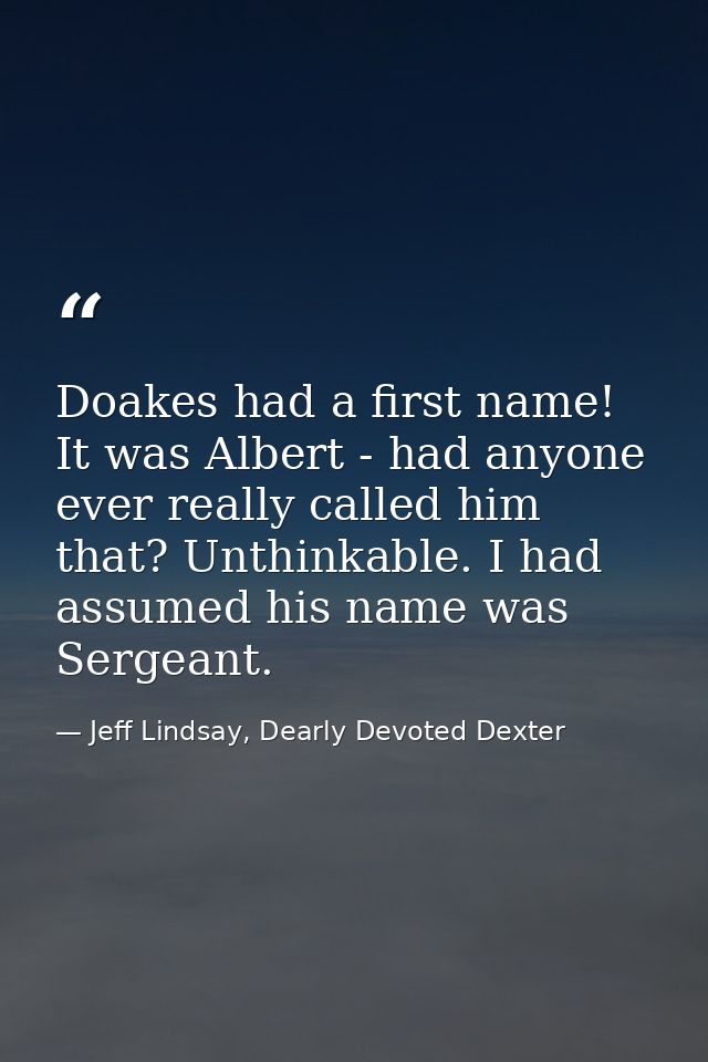 Doakes had a first name! It was Albert - had anyone ever really called him that? Unthinkable. I had assumed his name was — Jeff Lindsay, Dearly Devoted Dexter