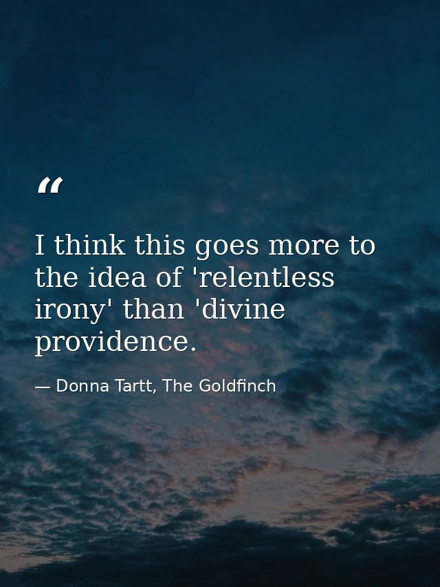 I think this goes more to the idea of 'relentless irony' than 'divine providence. — Donna Tartt, The Goldfinch