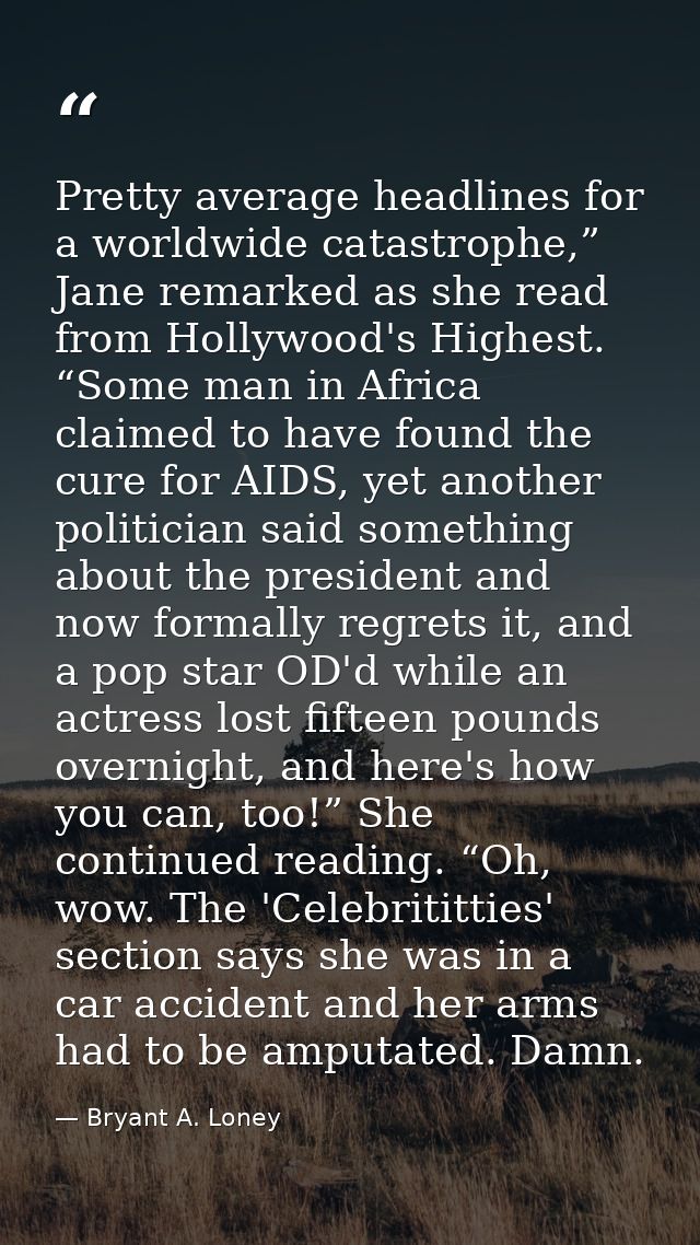Pretty average headlines for a worldwide catastrophe,” Jane remarked as she read from Hollywood's Highest. “Some man in  — Bryant A. Loney