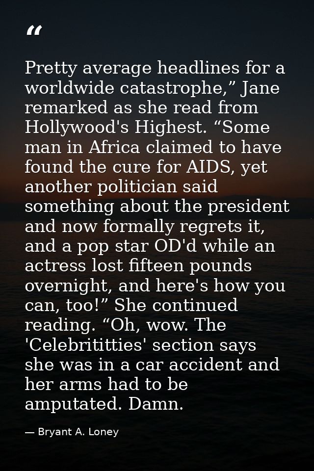 Pretty average headlines for a worldwide catastrophe,” Jane remarked as she read from Hollywood's Highest. “Some man in  — Bryant A. Loney
