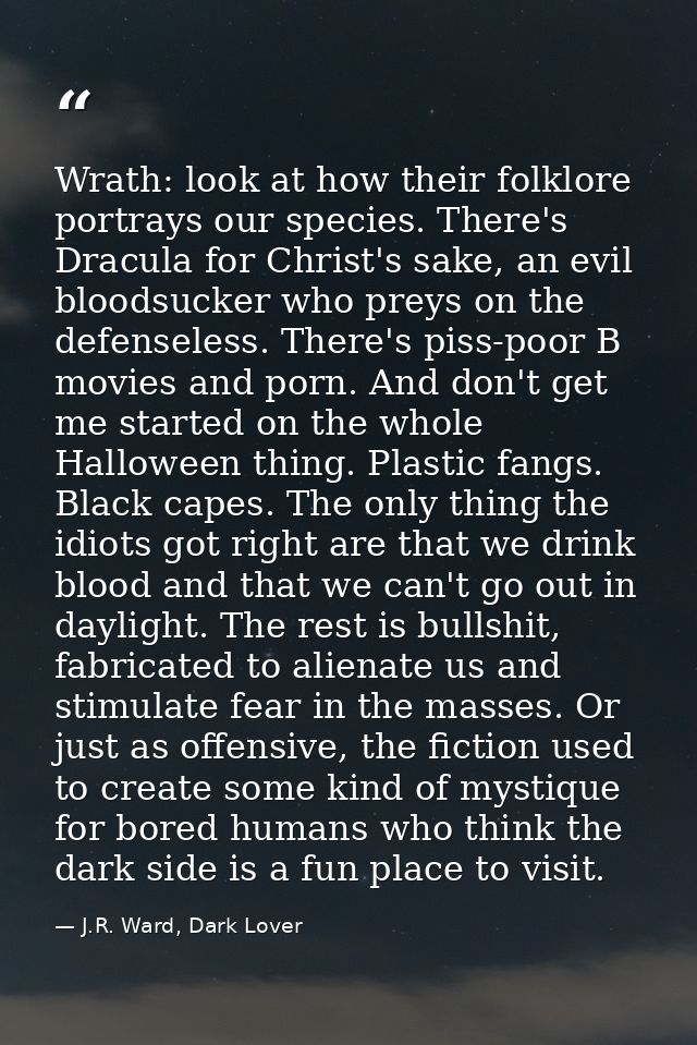 Wrath: look at how their folklore portrays our species. There's Dracula for Christ's sake, an evil bloodsucker who preys — J.R. Ward, Dark Lover