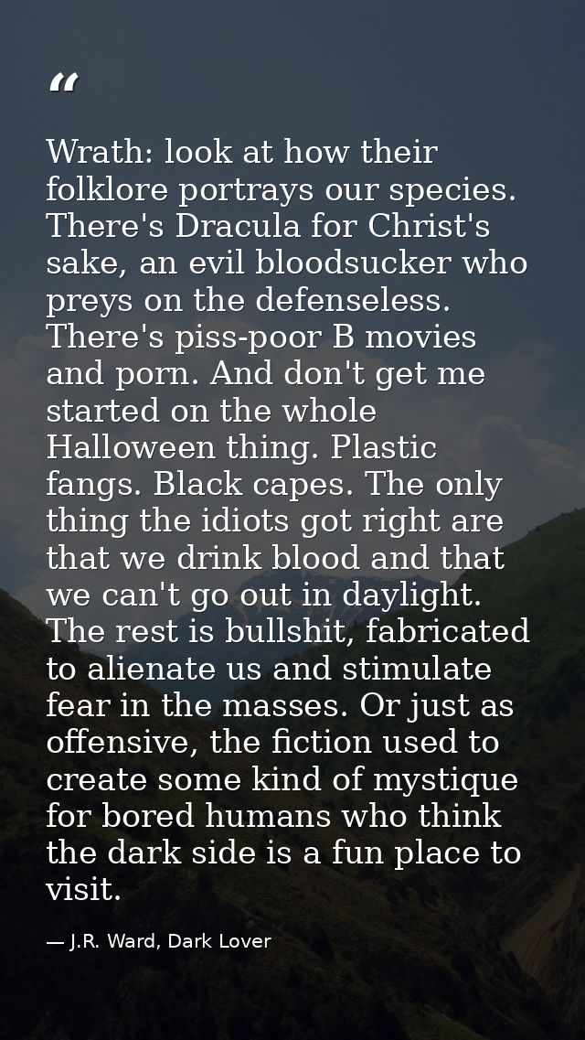 Wrath: look at how their folklore portrays our species. There's Dracula for Christ's sake, an evil bloodsucker who preys — J.R. Ward, Dark Lover