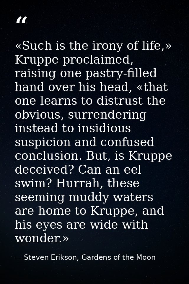 «Such is the irony of life,» Kruppe proclaimed, raising one pastry-filled hand over his head, «that one learns to distru — Steven Erikson, Gardens of the Moon