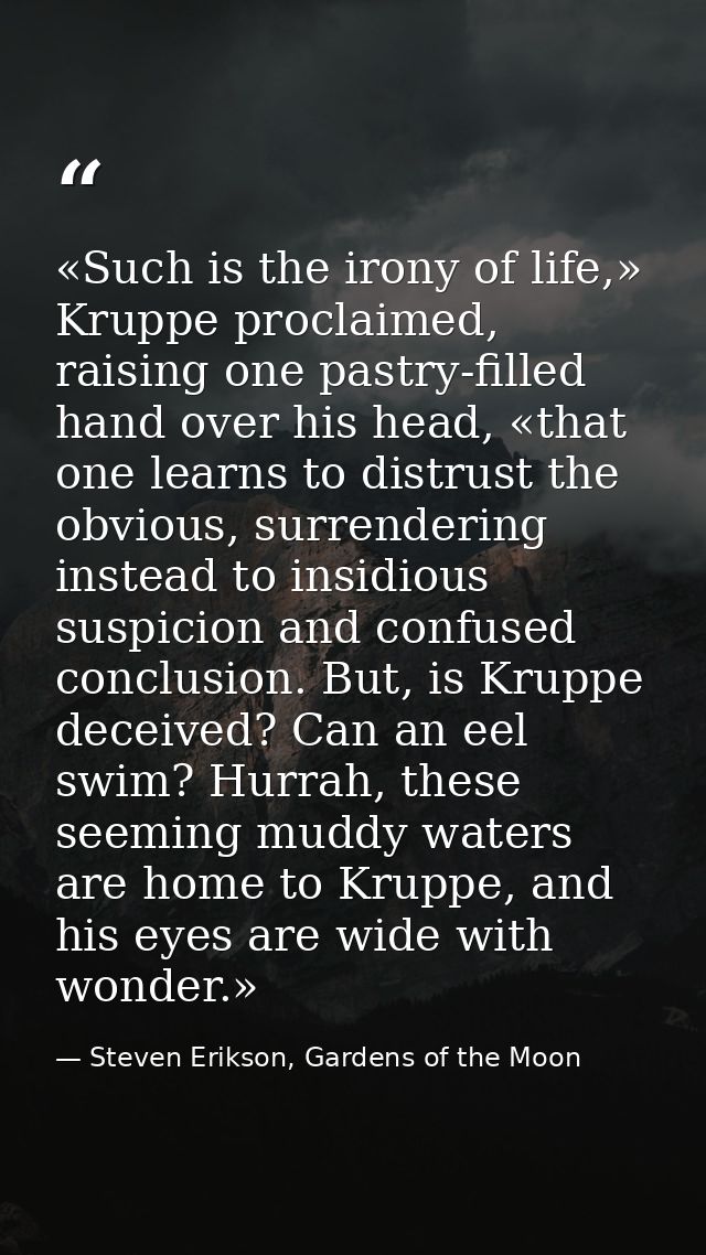«Such is the irony of life,» Kruppe proclaimed, raising one pastry-filled hand over his head, «that one learns to distru — Steven Erikson, Gardens of the Moon