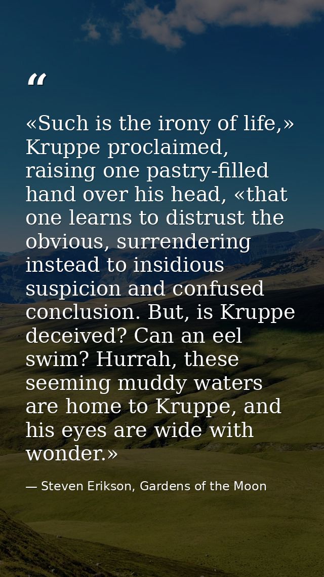 «Such is the irony of life,» Kruppe proclaimed, raising one pastry-filled hand over his head, «that one learns to distru — Steven Erikson, Gardens of the Moon