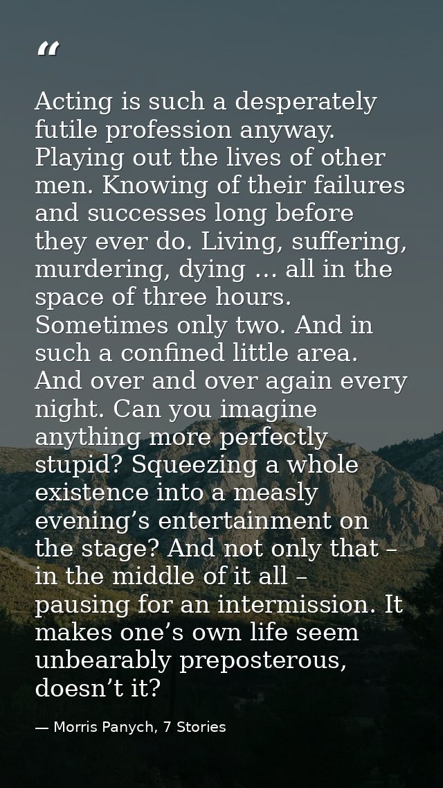 Acting is such a desperately futile profession anyway. Playing out the lives of other men. Knowing of their failures and — Morris Panych, 7 Stories