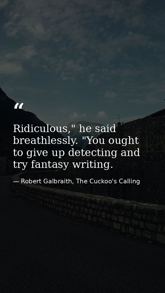 Ridiculous," he said breathlessly. "You ought to give up detecting and try fantasy writing. — Robert Galbraith, The Cuckoo's Calling