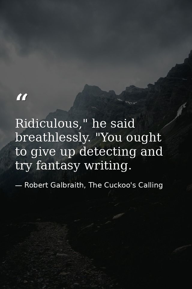 Ridiculous," he said breathlessly. "You ought to give up detecting and try fantasy writing. — Robert Galbraith, The Cuckoo's Calling