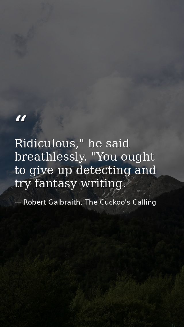 Ridiculous," he said breathlessly. "You ought to give up detecting and try fantasy writing. — Robert Galbraith, The Cuckoo's Calling